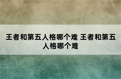 王者和第五人格哪个难 王者和第五人格哪个难